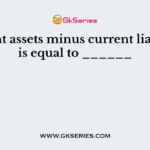 Current assets minus current liabilities is equal to ______