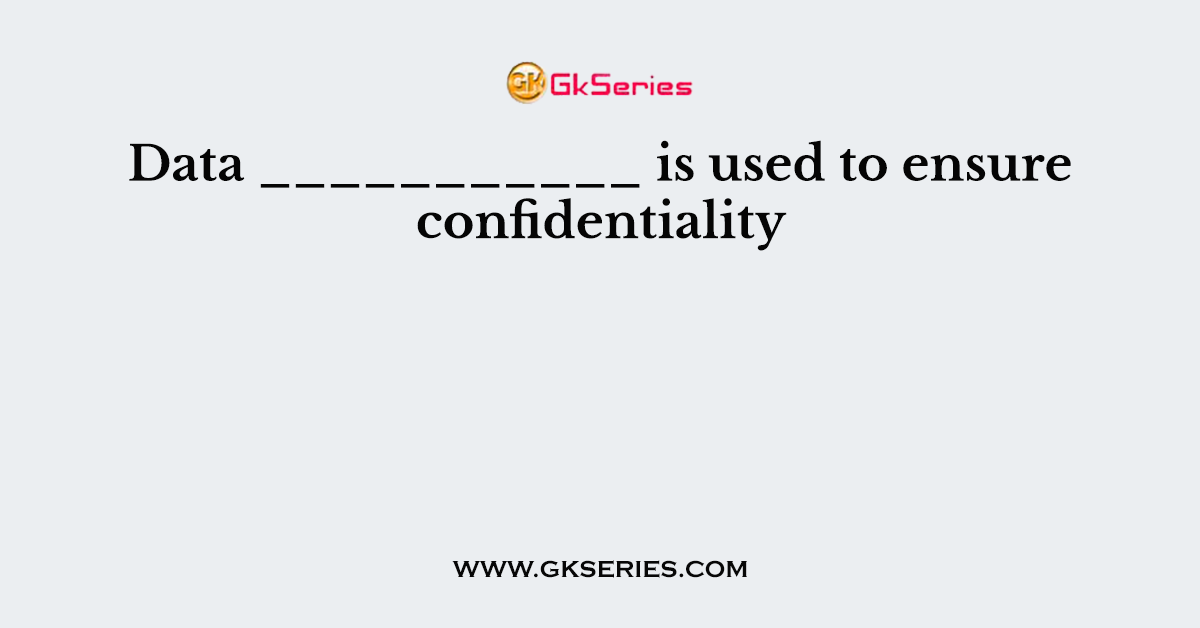 Data ___________ is used to ensure confidentiality