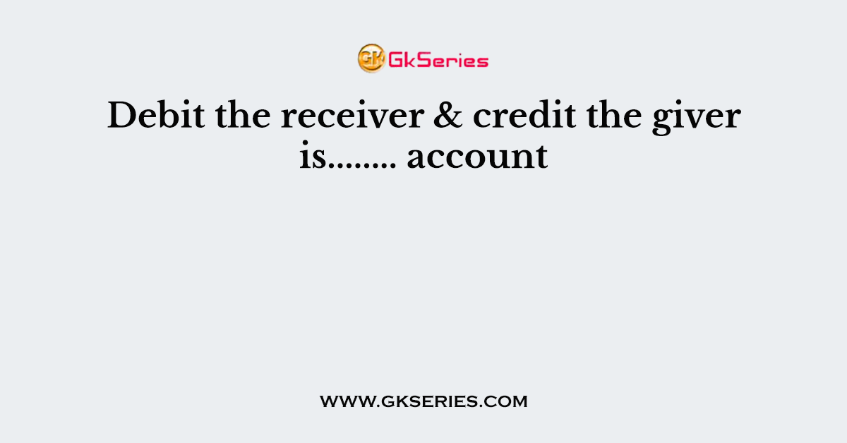 Debit the receiver & credit the giver is........ account