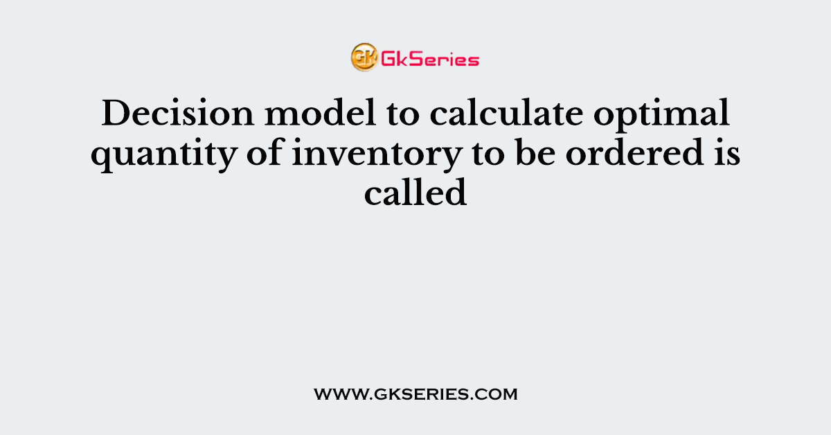 Decision model to calculate optimal quantity of inventory to be ordered is called