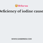 Deficiency of iodine causes