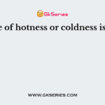 Degree of hotness or coldness is called