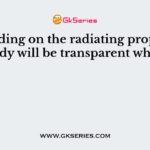 Depending on the radiating properties, body will be transparent when