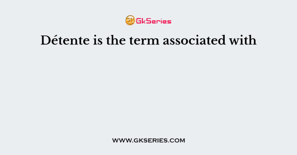 Détente is the term associated with