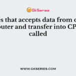 Devices that accepts data from outside computer and transfer into CPU are called