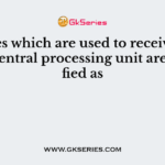 Devices which are used to receive data from central processing unit are classified as