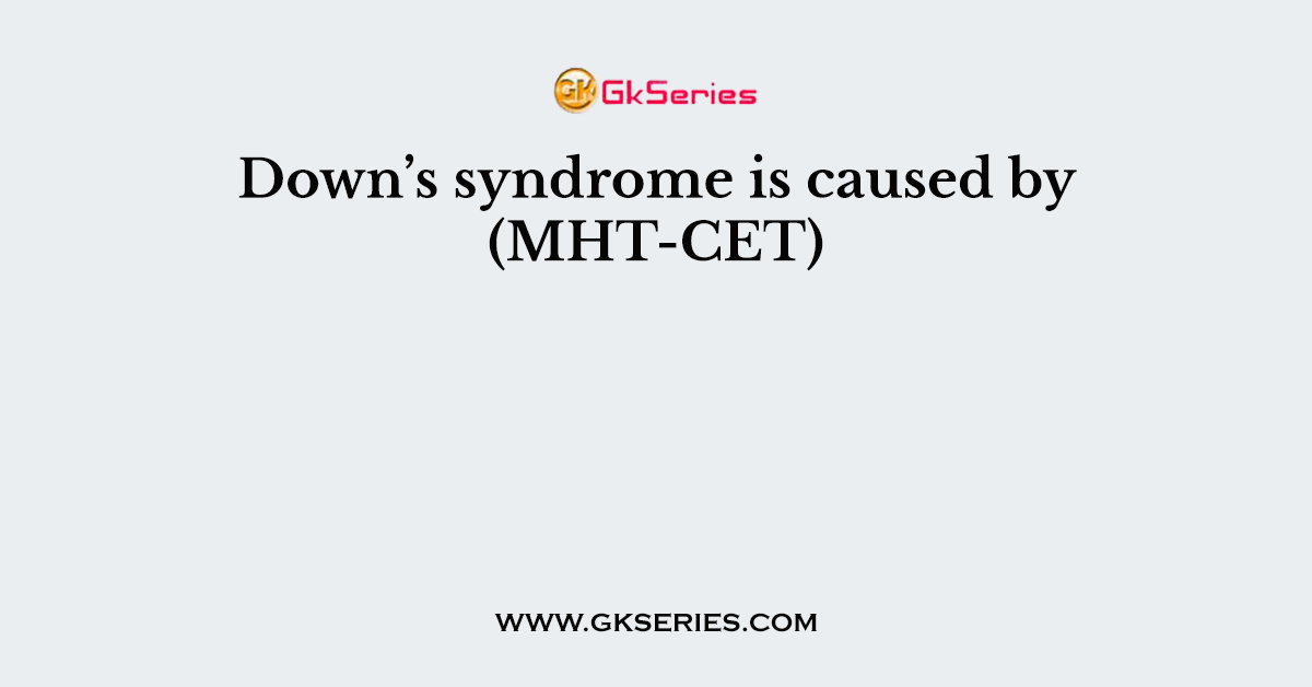 Down’s syndrome is caused by (MHT-CET)
