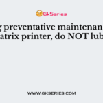 During preventative maintenance on a dot matrix printer, do NOT lubricate
