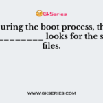 During the boot process, the ____________ looks for the system files.