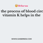 During the process of blood circulation vitamin K helps in the