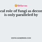 Ecological role of fungi as decomposers is only paralleled by