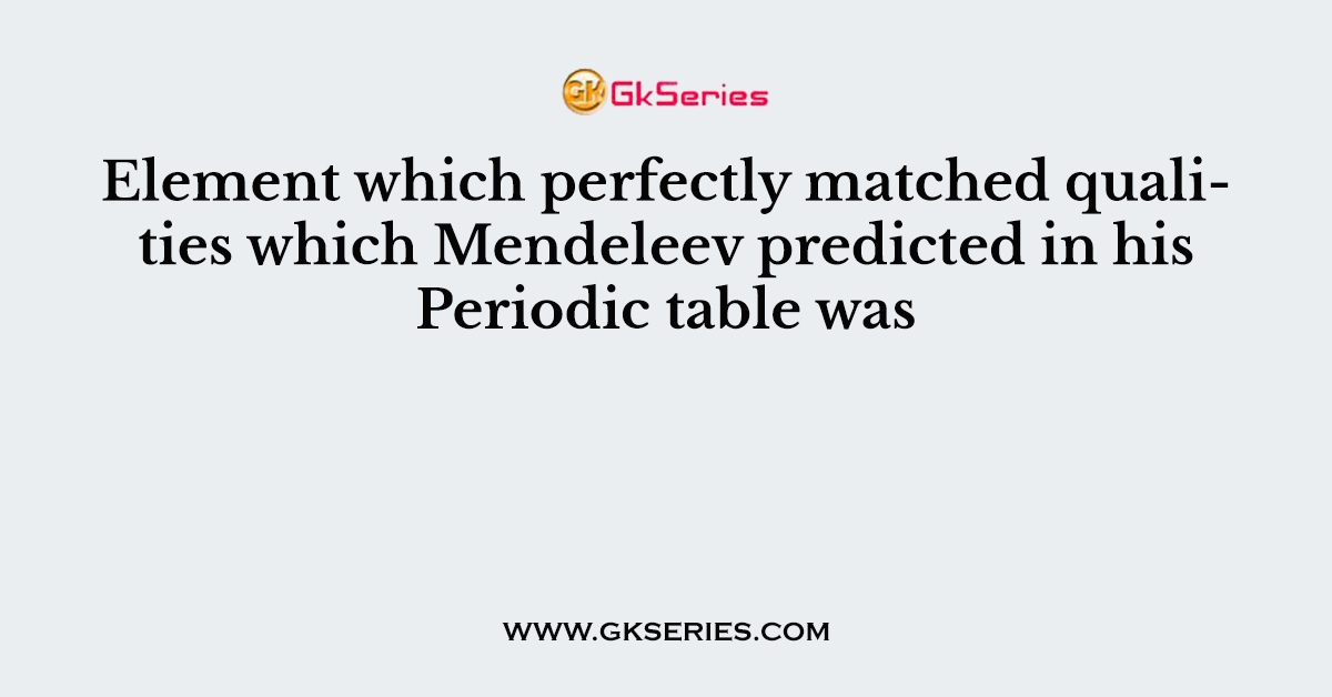 Element which perfectly matched qualities which Mendeleev predicted in his Periodic table was