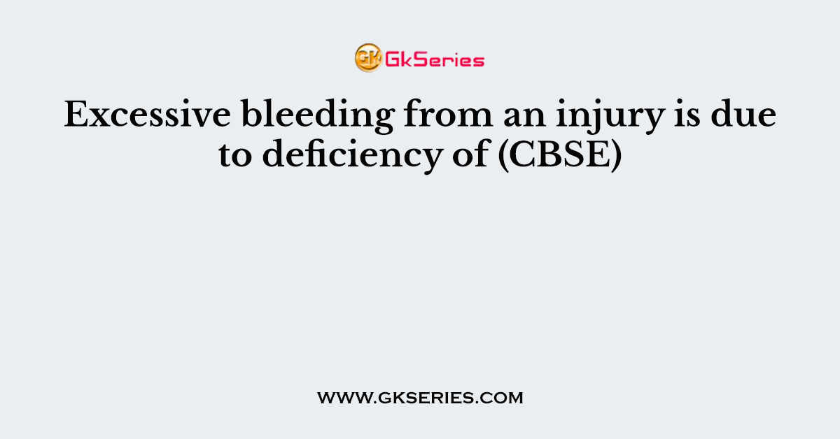 Excessive bleeding from an injury is due to deficiency of (CBSE)