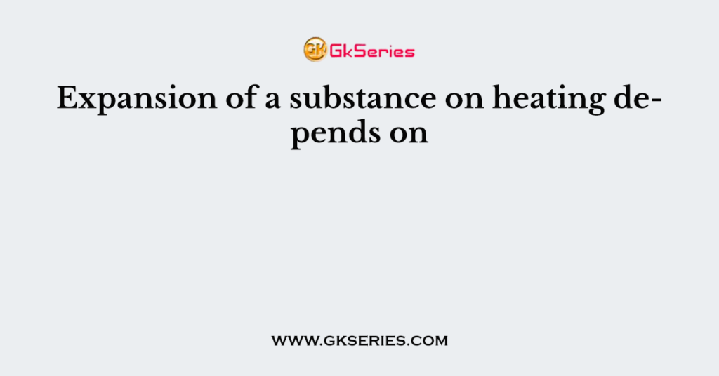 Expansion of a substance on heating depends on