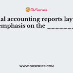 Financial accounting reports lay greater emphasis on the _______