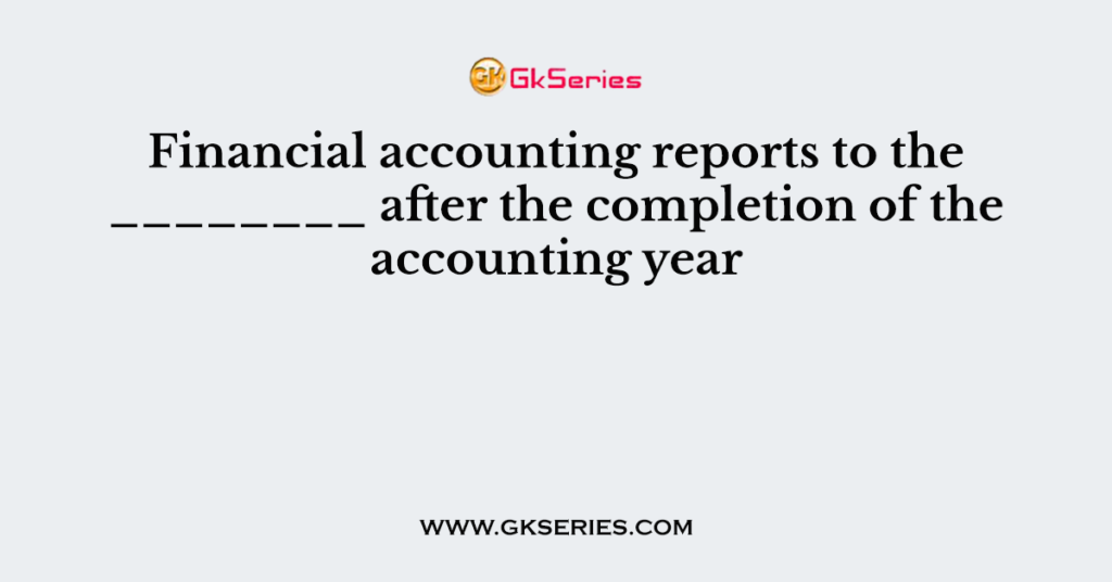 Financial accounting reports to the ________ after the completion of the accounting year