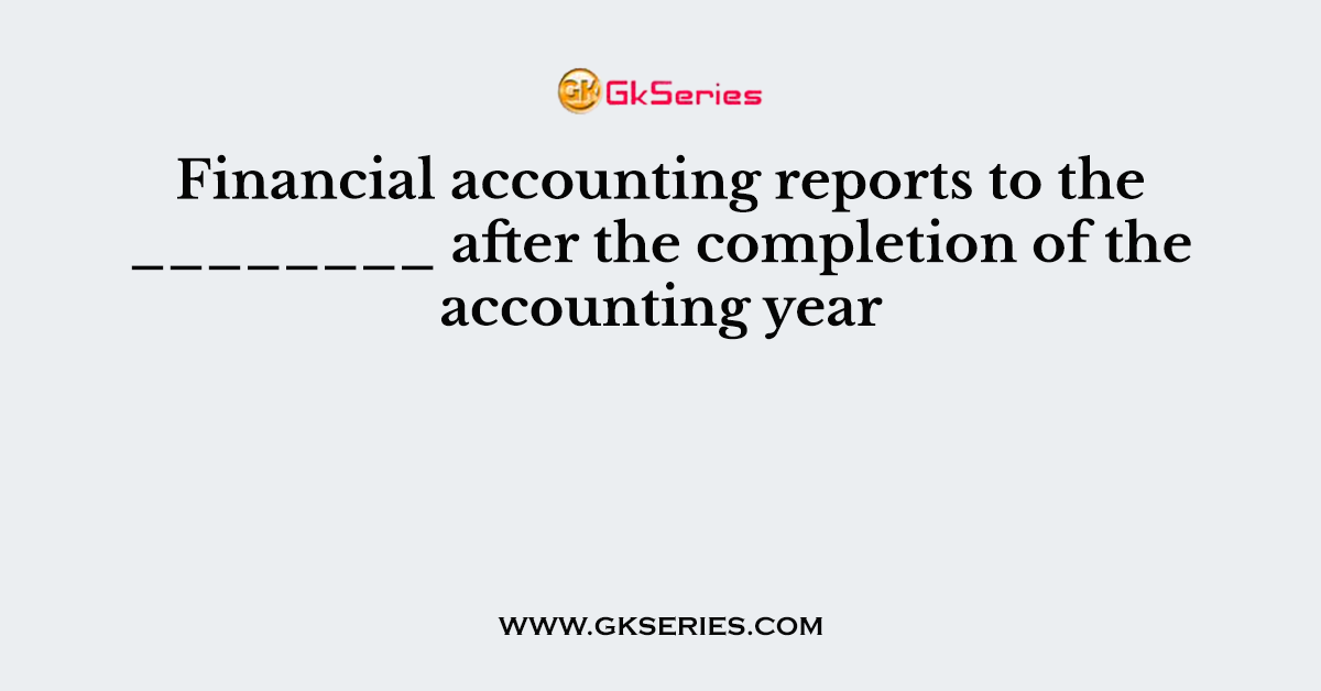 Financial accounting reports to the ________ after the completion of the accounting year