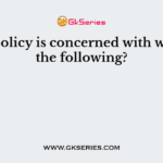 Fiscal policy is concerned with which of the following?