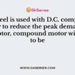 Flywheel is used with D.C. compound motor to reduce the peak demand by the motor, compound motor will have to be