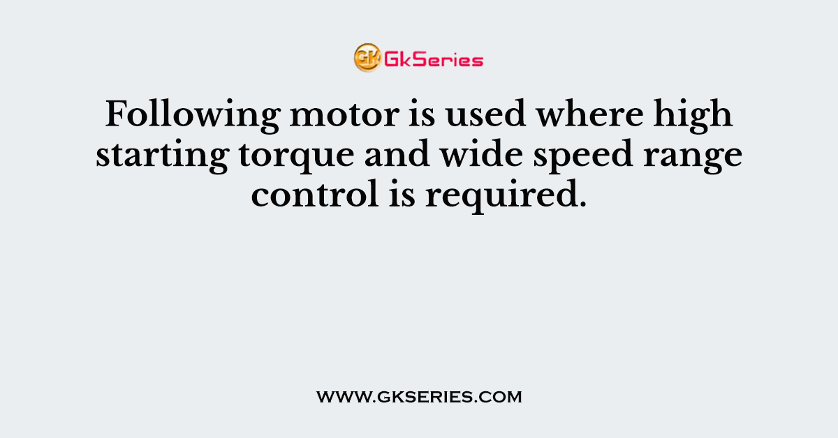 Following motor is used where high starting torque and wide speed range control is required.