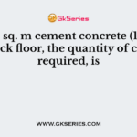 For 100 sq. m cement concrete (1 : 2: 4) 4 cm thick floor, the quantity of cement required, is
