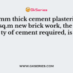 For 12 mm thick cement plastering 1 : 6 on 100 sq.m new brick work, the quantity of cement required, is