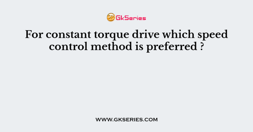 For constant torque drive which speed control method is preferred ?