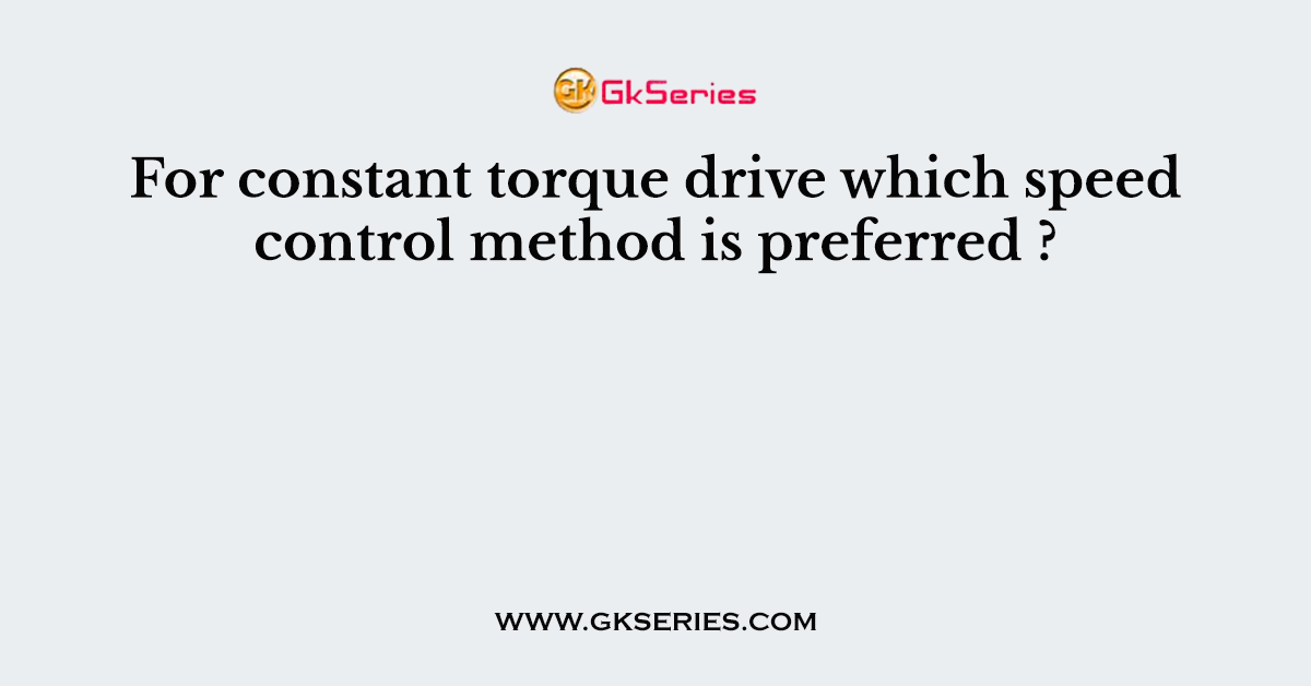 For constant torque drive which speed control method is preferred ?