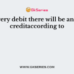 For every debit there will be an equal creditaccording to