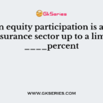 Foreign equity participation is allowed in insurance sector up to a limit of ____percent