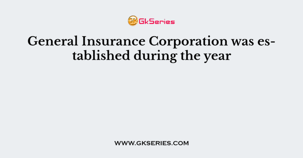 General Insurance Corporation was established during the year