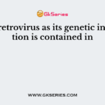 HIV is retrovirus as its genetic information is contained in