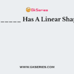_______ Has A Linear Shape.