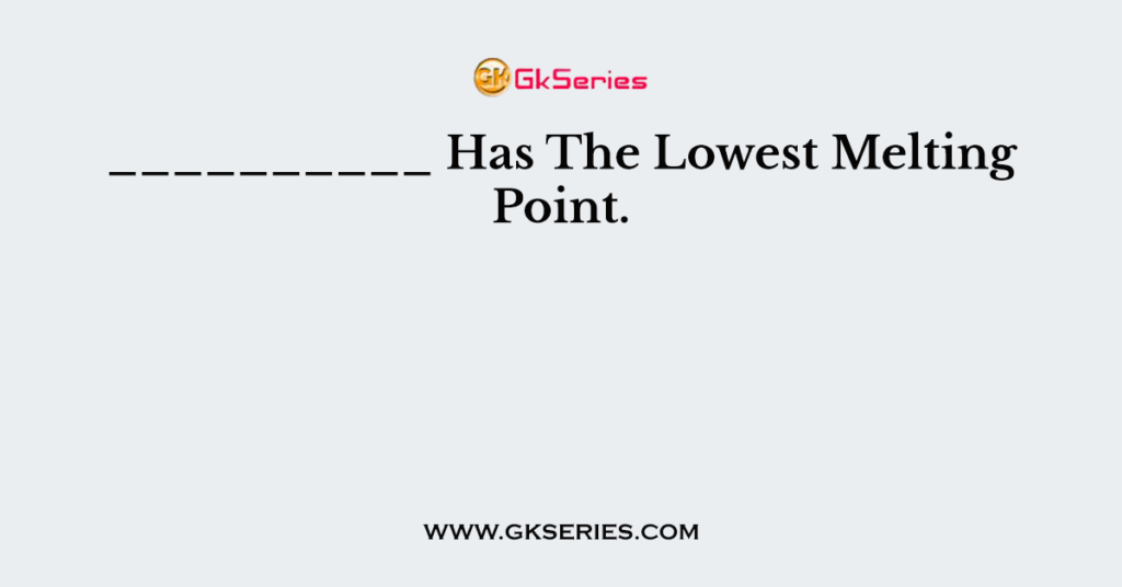 __________ Has The Lowest Melting Point.
