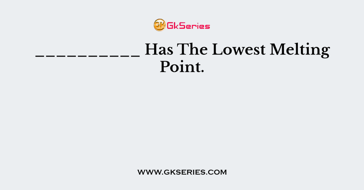 __________ Has The Lowest Melting Point.