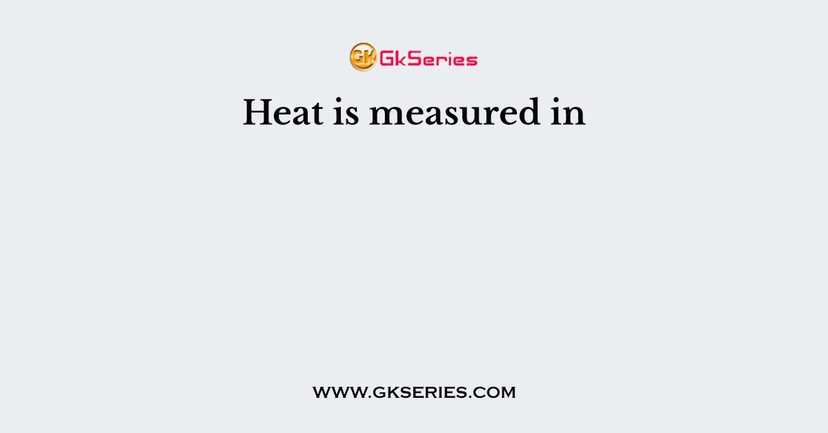 Heat is measured in