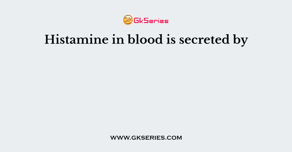 Histamine in blood is secreted by