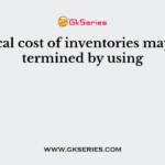 Historical cost of inventories may be determined by using