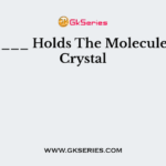 _______ Holds The Molecules In a Crystal