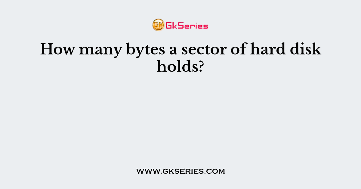 How many bytes a sector of hard disk holds?