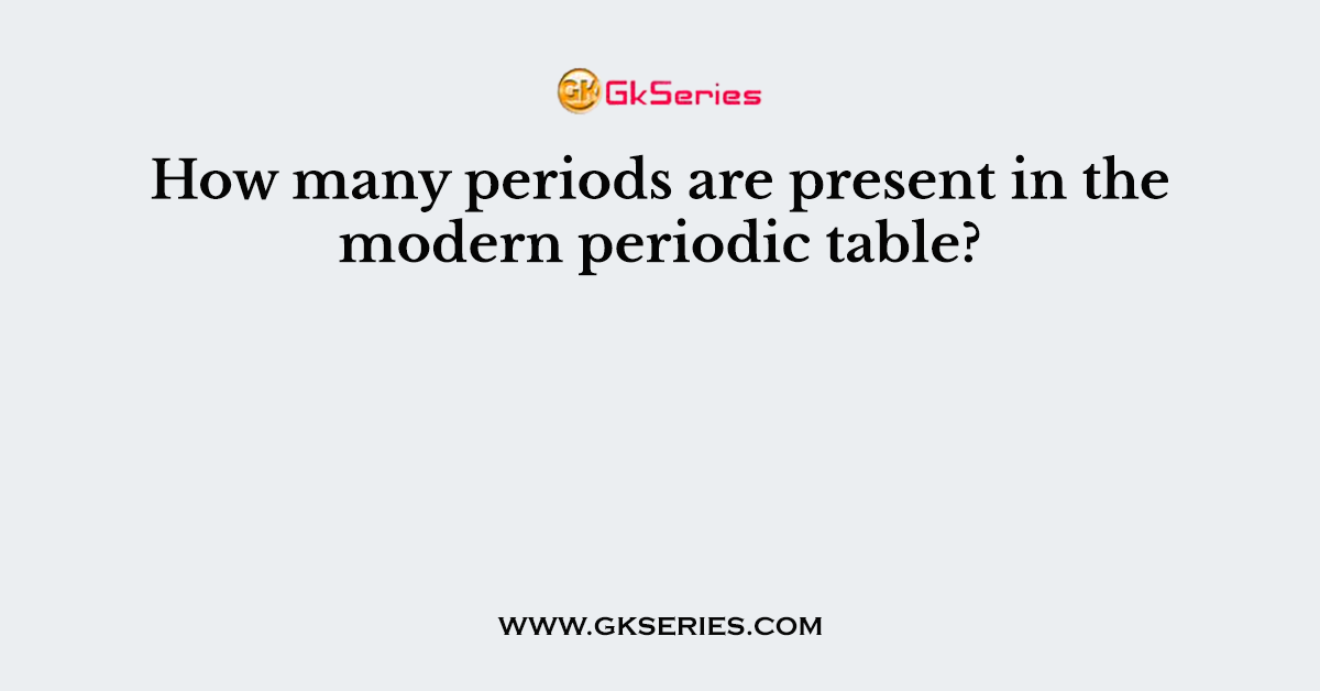 How many periods are present in the modern periodic table?