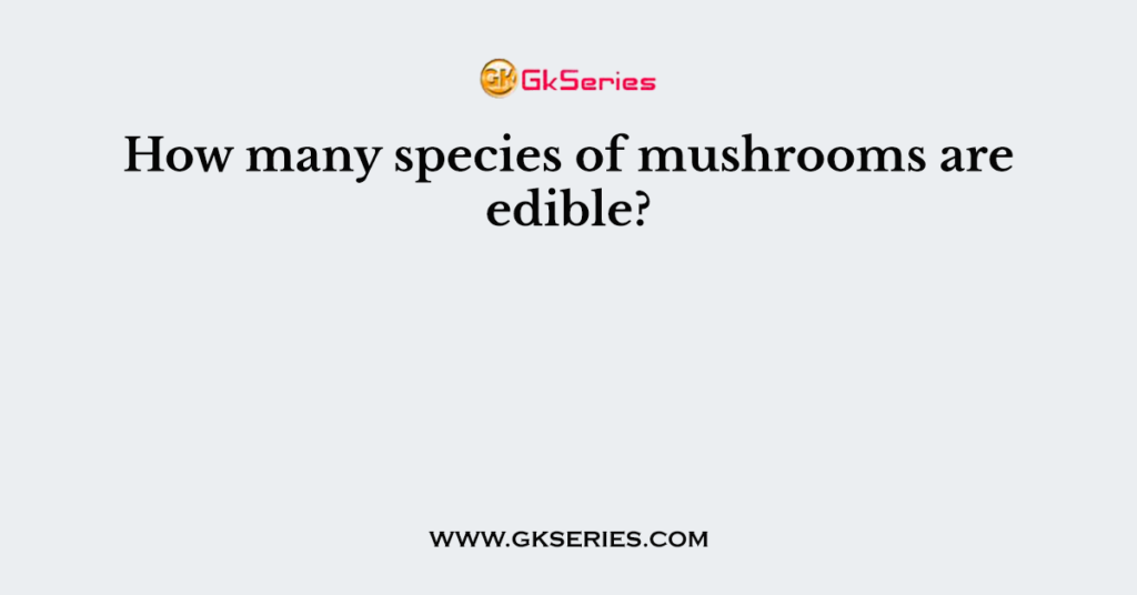 How many species of mushrooms are edible?