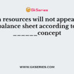 Human resources will not appear in the balance sheet according to ______concept