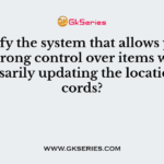 Identify the system that allows you to have strong control over items without necessarily updating the location records?