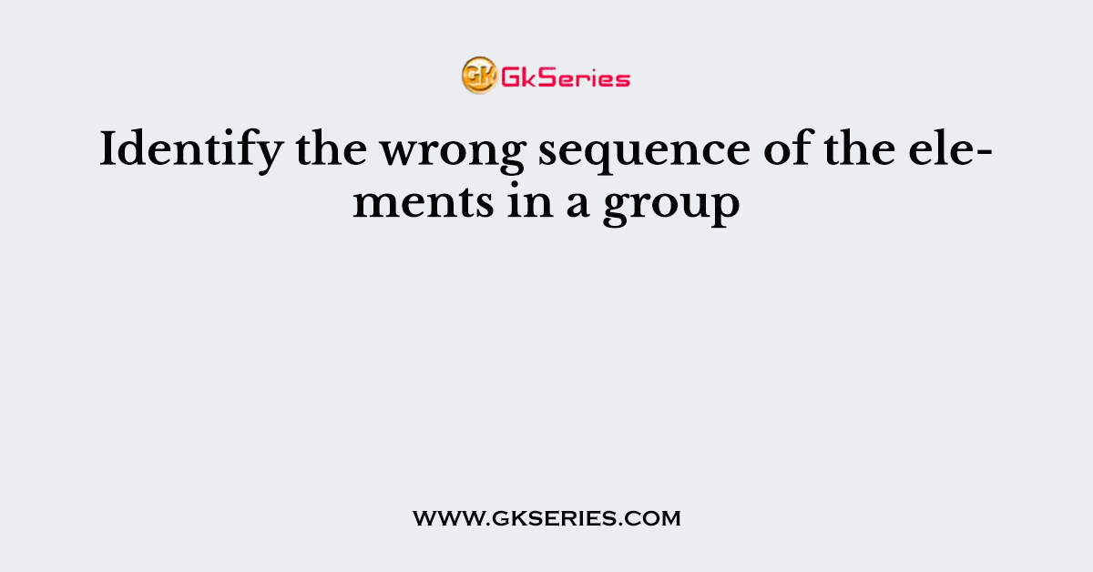 Identify the wrong sequence of the elements in a group