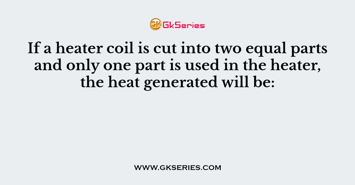 If a heater coil is cut into two equal parts and only one part is used in the heater, the heat generated will be: