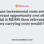 If relevant opportunity cost of capital is $2950 and relevant carrying cost of inventory is $6700 then relevant incremental cost will be