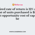 If required rate of return is 12% and per unit cost of units purchased is $35 then relevant opportunity cost of capital will be