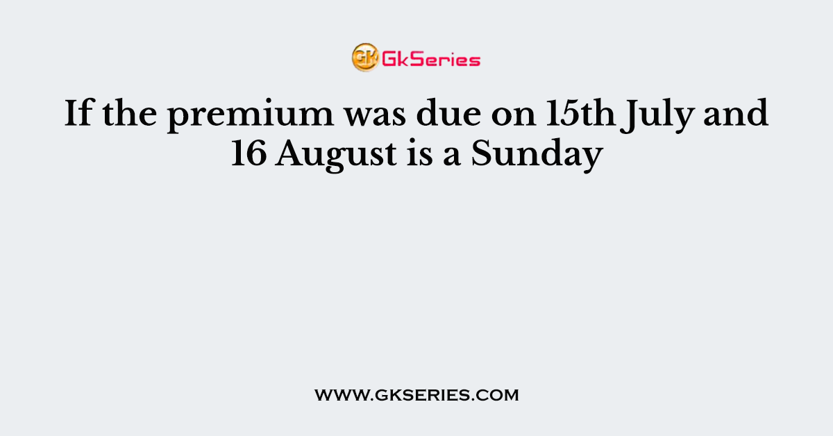 If the premium was due on 15th July and 16 August is a Sunday