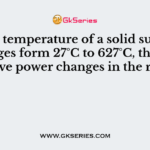If the temperature of a solid surface changes form 27°C to 627°C, then its emissive power changes in the ratio of